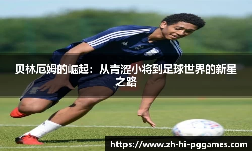 贝林厄姆的崛起：从青涩小将到足球世界的新星之路