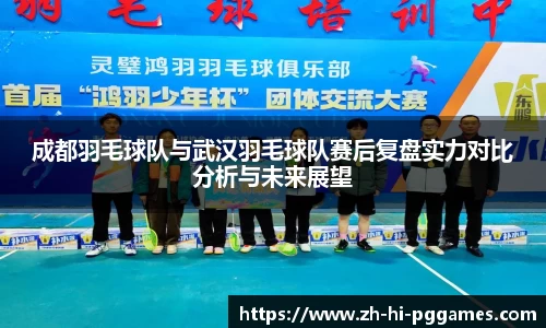成都羽毛球队与武汉羽毛球队赛后复盘实力对比分析与未来展望